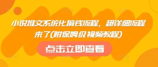 小说推文系统化搞钱流程，超详细流程来了(附保姆级视频教程)