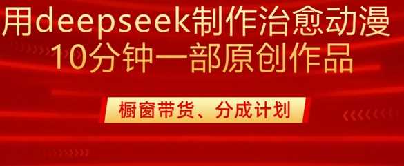 用deepseek制作治愈系漫剪，20分钟一部纯原创作品，多种变现渠道外面收费980-富业网创