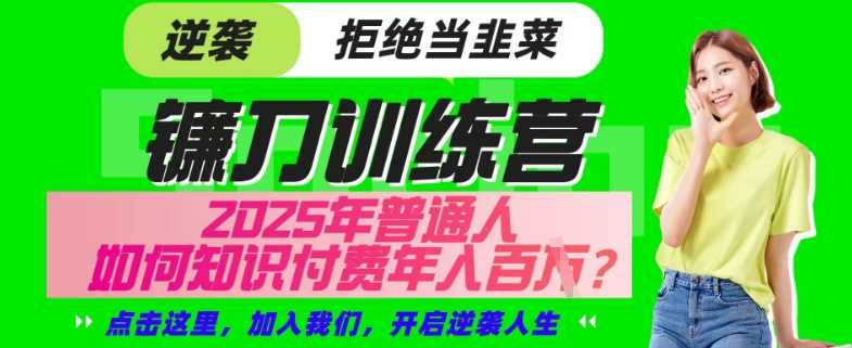 【网创项目终点站-镰刀训练营超级IP合伙人】25年普通人如何通过“知识付费”年入百个-仅此一版【揭秘】-富业网创