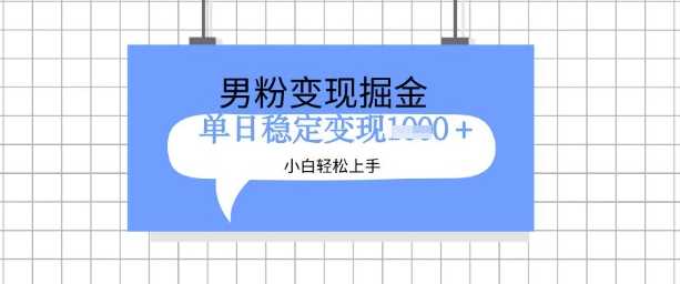 全新男粉掘金计划，升级玩法，新手轻松上手日入多张【揭秘】-富业网创