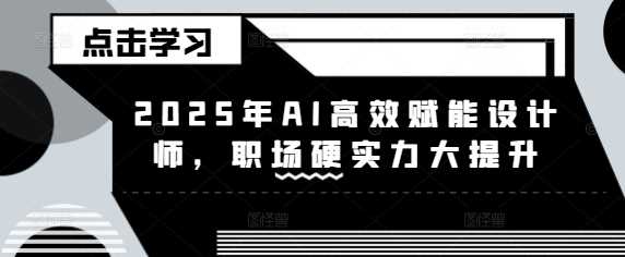 2025年AI高效赋能设计师，职场硬实力大提升-富业网创