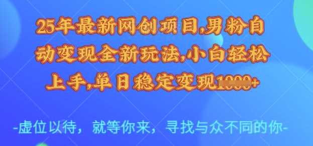 25年最新网创项目，男粉自动变现全新玩法，小白轻松上手，单日稳定变现多张【揭秘】-智慧宝库