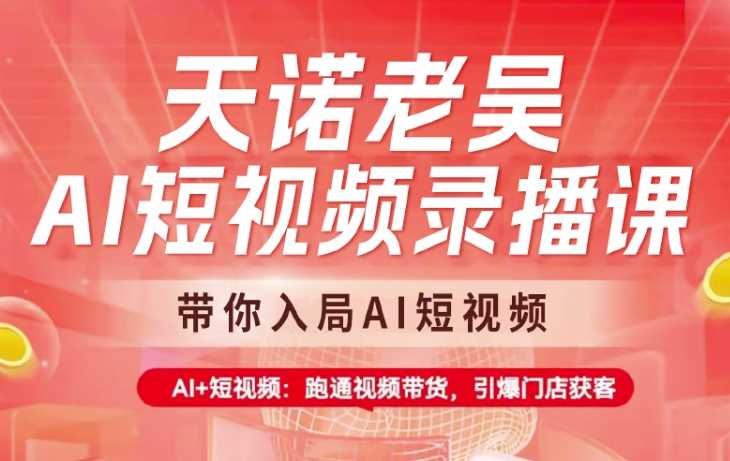 天诺老吴AI短视频录播课，带你入局AI短视频，AI+短视频，跑通视频带货-富业网创