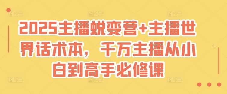 2025主播蜕变营+主播世界话术本，千万主播从小白到高手必修课-智慧宝库