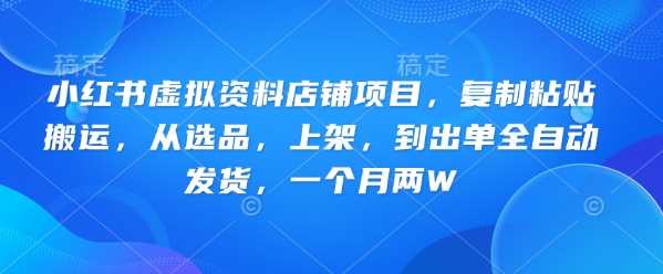 小红书虚拟资料店铺项目，复制粘贴搬运，从选品，上架，到出单全自动发货，一个月两W-富业网创