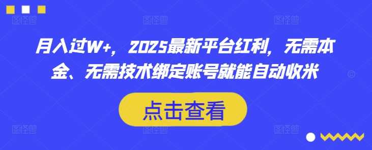 月入过W+，2025最新平台红利，无需本金、无需技术绑定账号就能自动收米