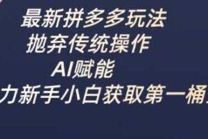 最新拼多多玩法，抛弃传统操作，AI赋能，助力新手小白获取第一桶金
