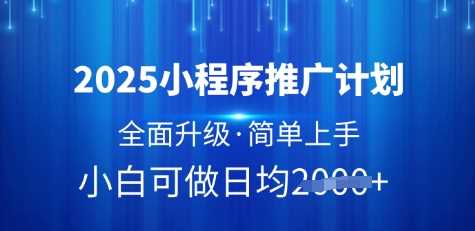 2025小程序推广计划，全面升级，简单上手，日均多张【揭秘】