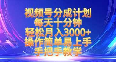 视频号分成计划，每天十分钟，轻松月入3k+，操作简单易上手，手把手教学