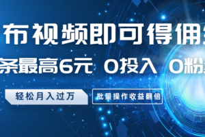 发布视频即可得佣金，一条最高6元，0投入0粉丝，月入过万，批量操作收益翻倍