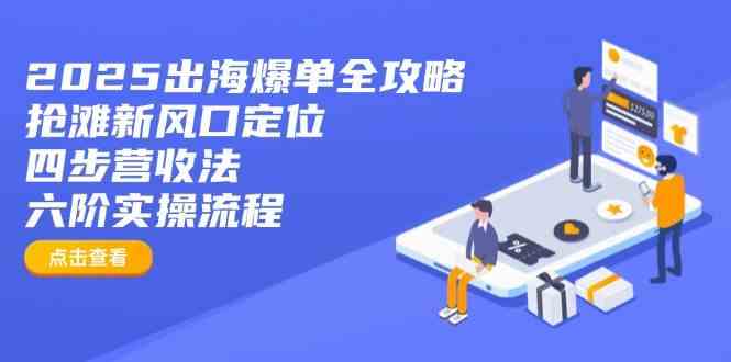2025出海爆单全攻略：抢滩新风口定位+四步营收法+六阶实操流程