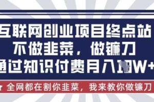 互联网创业尽头-不做韭菜，做镰刀，通过知识付费月入10个【揭秘】