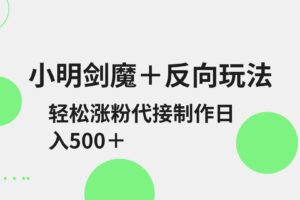 小明剑魔+反向玩法 轻松涨粉 可代接制作日入500+