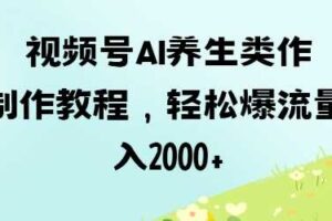 视频号ai养生类作品制作教程，轻松爆流量，日入数张