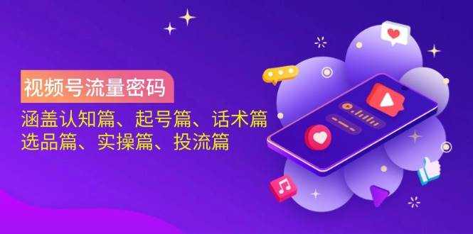 （14124期）视频号流量密码：涵盖认知篇、起号篇、话术篇、选品篇、实操篇、投流篇