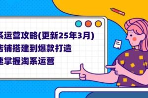 （14190期）淘系运营攻略(更新25年3月) 从店铺搭建到爆款打造，快速掌握淘系运营