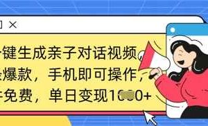 AI一键生成亲子对话视频，条条爆款，一部手机即可操作，单日变现数张