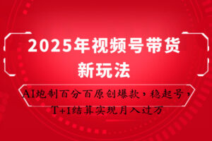 2025年视频号带货新玩法：AI炮制百分百原创爆款，稳起号，T+1结算实现月入过万