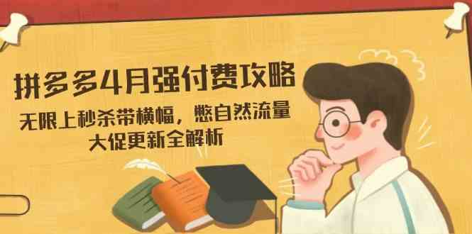 拼多多4月强付费攻略，无限上秒杀带横幅，憋自然流量，大促更新全解析