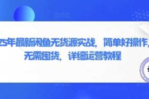 2025年最新闲鱼无货源实战，简单好操作，无需囤货，详细运营教程