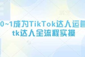 从0~1成为TikTok达人运营，tk达人全流程实操