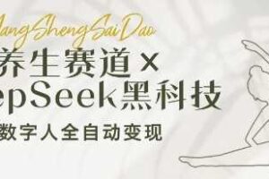 养生赛道+DeepSeek黑科技：AI数字人全自动变现，小白也能月入过W