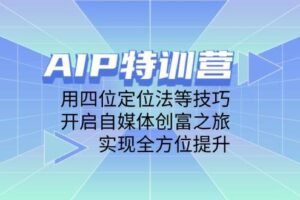 AIP特训营，用四位定位法等技巧，开启自媒体创富之旅，实现全方位提升