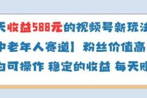 当天收益588的视频号分成计划新玩法中老年人赛道粉丝价值高