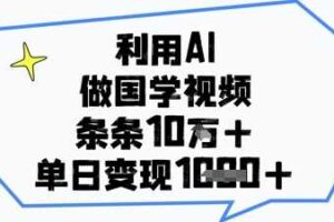 利用AI做国学视频，条条点赞10w+，单日变现1k+
