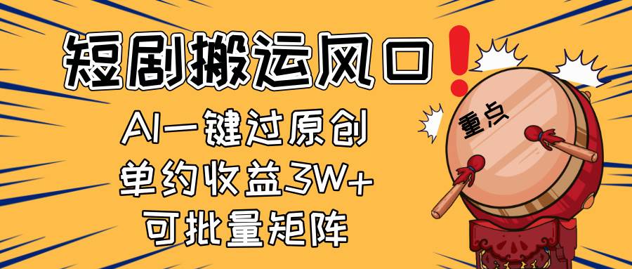 （14282期）2025短剧搬运风口！复制粘贴AI一键过原创，单月收益3W+，新手可矩阵放…