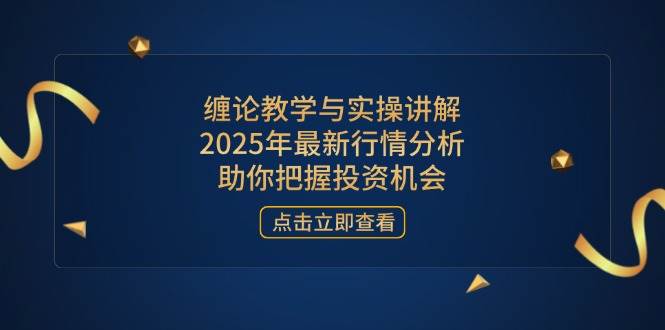 （14268期）缠论教学与实操讲解，2025年最新行情分析，助你把握投资机会