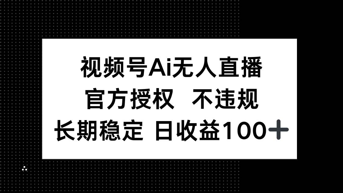 （14349期）视频号AI无人直播，官方授权 不违规，单日平均收益100+