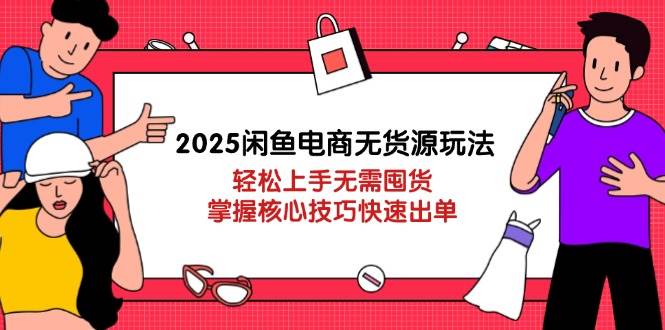 （14389期）2025闲鱼电商无货源玩法：轻松上手无需囤货，掌握核心技巧快速出单