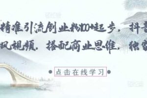 每日精准引流创业粉100+起步，抖音爆火国学风视频，搭配商业思维，独家思路