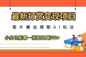 最新打赏变现项目，图片搬运搭配AI玩法，小白也能靠一张图日入5张