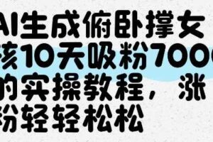 AI生成俯卧撑女孩，10天吸粉7000的实操教程，涨粉轻轻松松