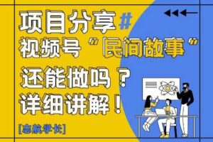 视频号“民间故事”是什么?还能不能做?怎么做?详细讲解