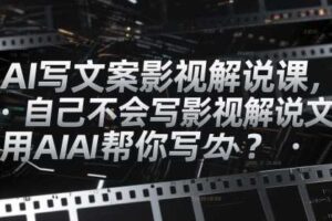 AI写文案影视解说课，自己不会写影视解说文案怎么办？用AI帮你写