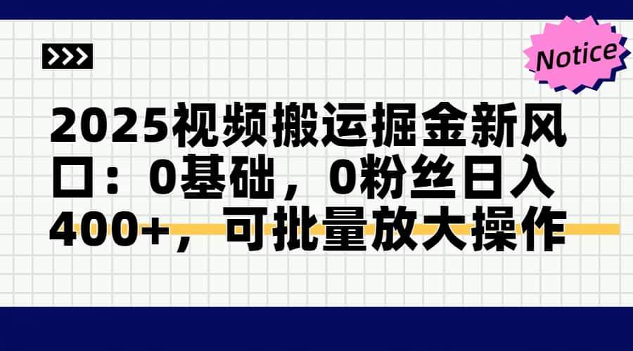 （14754期）2025视频搬运掘金新风口:0基础，0粉丝日入400+，可批量放大操作