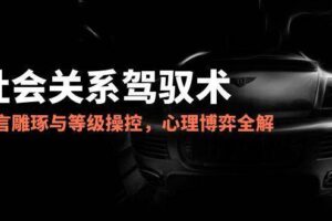 2025社会关系驾驭术，语言雕琢与等级操控，心理博弈全解析