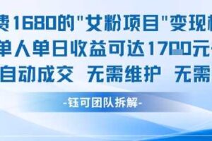 外面收费1680的女粉项目变现，单人单日收益可达1.7k，全自动成交无需维护