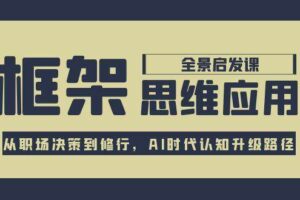 框架思维应用全景课，从职场决策到修行，AI时代认知升级路径