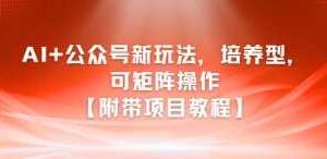 AI+公众号新玩法之培养型，可矩阵操作【附带项目教程】