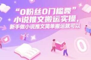 0 粉丝0门槛小说推文搬运实操，新手做小说推文简单搬运就可以