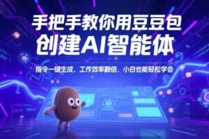 手把手教你用豆包创建AI智能体，指令一键生成，工作效率翻倍，小白也能轻松学会