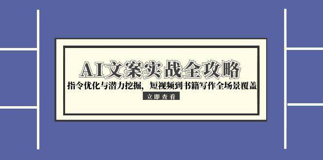 （15123期）AI文案实战全攻略，指令优化与潜力挖掘，短视频到书籍写作全场景覆盖