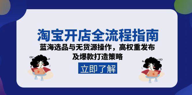 （15134期）淘宝开店全流程指南，蓝海选品与无货源操作，高权重发布及爆款打造策略