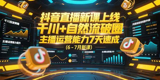 （15246期）抖音直播新课上线，千川+自然流破圈，主播运营能力7天速成 (6-7月新课)