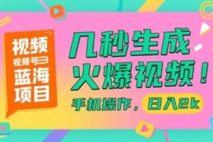 视频号蓝海项目，几秒生成火爆视频，手机操作，日入2k【揭秘】
