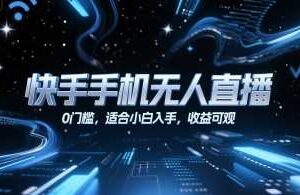 快手手机无人直播，0门槛，适合小白入手，收益可观